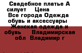 Свадебное платье А-силует  › Цена ­ 14 000 - Все города Одежда, обувь и аксессуары » Женская одежда и обувь   . Владимирская обл.,Владимир г.